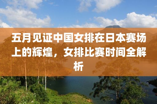 五月见证中国女排在日本赛场上的辉煌，女排比赛时间全解析
