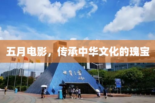 五月电影，传承中华文化的瑰宝