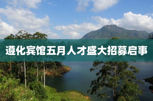 遵化宾馆五月人才盛大招募启事
