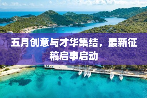 五月创意与才华集结，最新征稿启事启动
