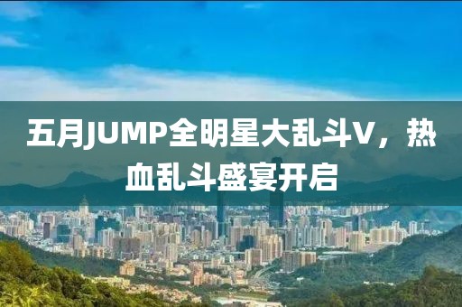 五月JUMP全明星大乱斗V，热血乱斗盛宴开启