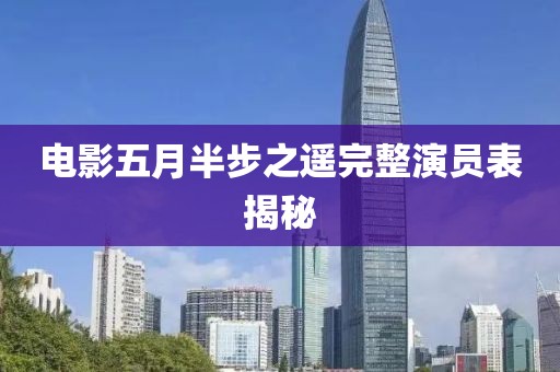 电影五月半步之遥完整演员表揭秘