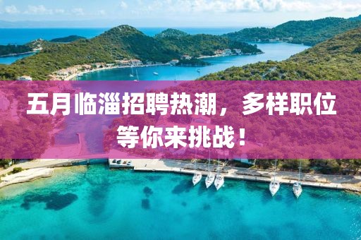 五月临淄招聘热潮，多样职位等你来挑战！