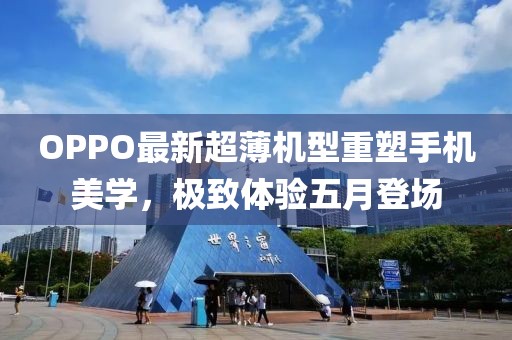 OPPO最新超薄机型重塑手机美学，极致体验五月登场