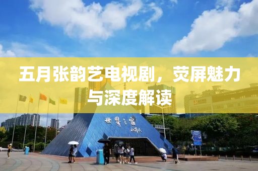 五月张韵艺电视剧，荧屏魅力与深度解读