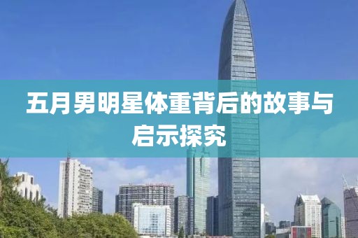 五月男明星体重背后的故事与启示探究
