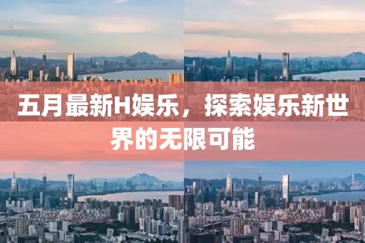 五月最新H娱乐，探索娱乐新世界的无限可能