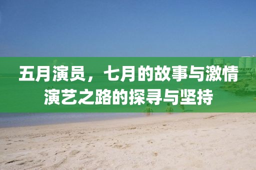 五月演员，七月的故事与激情演艺之路的探寻与坚持