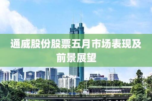 通威股份股票五月市场表现及前景展望
