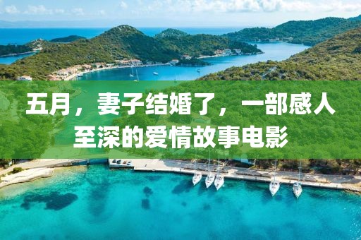 五月，妻子结婚了，一部感人至深的爱情故事电影