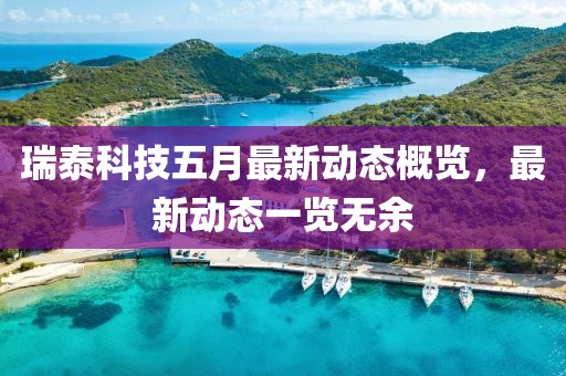 瑞泰科技五月最新动态概览，最新动态一览无余