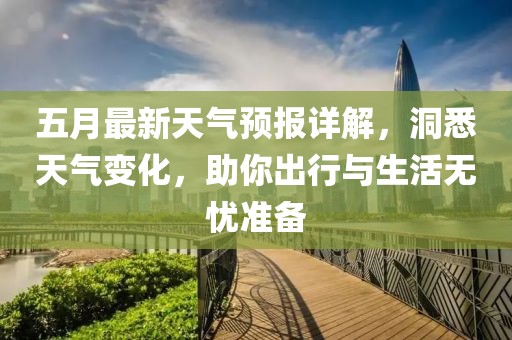 五月最新天气预报详解，洞悉天气变化，助你出行与生活无忧准备