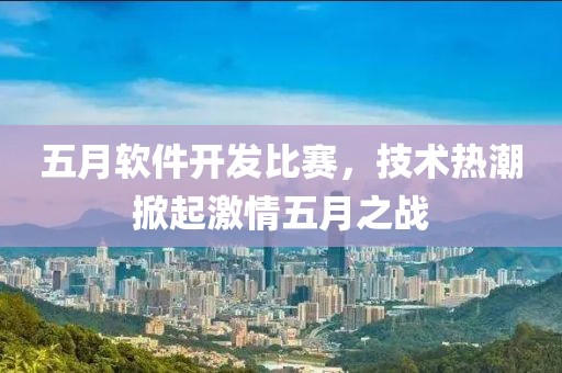 五月软件开发比赛，技术热潮掀起激情五月之战