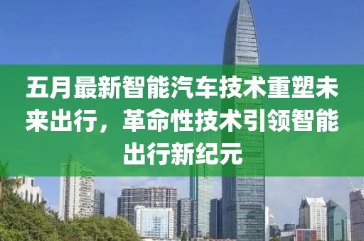 五月最新智能汽车技术重塑未来出行，革命性技术引领智能出行新纪元
