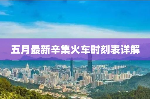 五月最新辛集火车时刻表详解