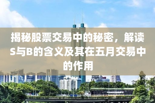 揭秘股票交易中的秘密，解读S与B的含义及其在五月交易中的作用