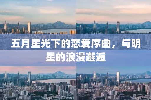 五月星光下的恋爱序曲，与明星的浪漫邂逅