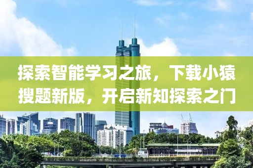探索智能学习之旅，下载小猿搜题新版，开启新知探索之门