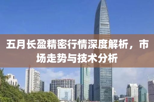 五月长盈精密行情深度解析，市场走势与技术分析
