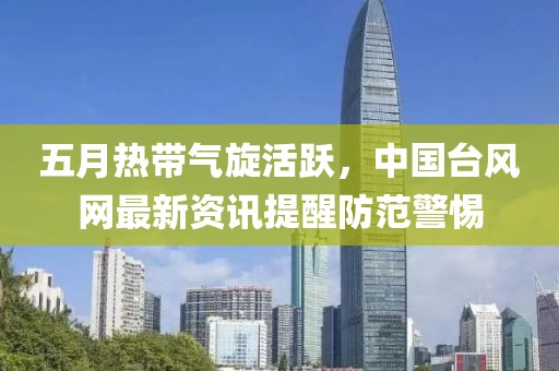 五月热带气旋活跃，中国台风网最新资讯提醒防范警惕