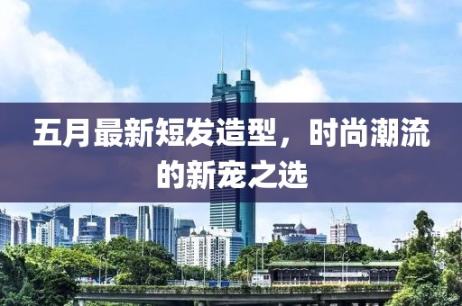 五月最新短发造型，时尚潮流的新宠之选