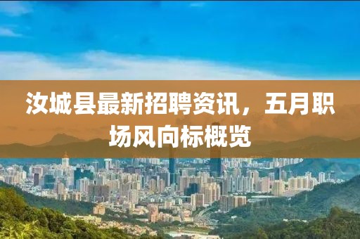 汝城县最新招聘资讯，五月职场风向标概览