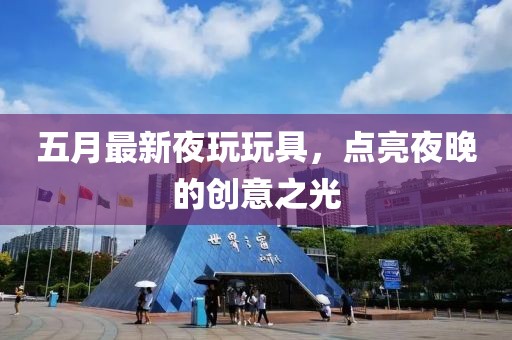 五月最新夜玩玩具，点亮夜晚的创意之光
