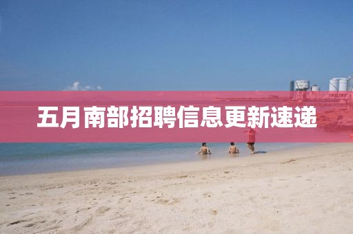 五月南部招聘信息更新速递