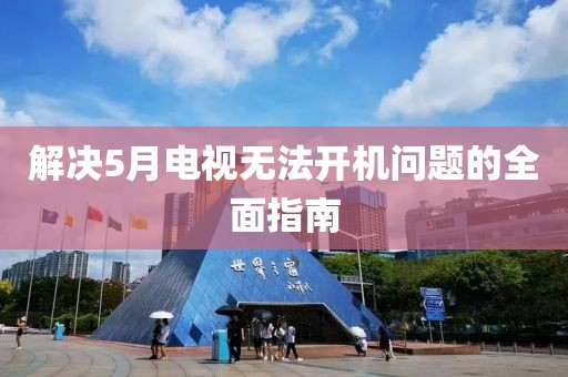 解决5月电视无法开机问题的全面指南