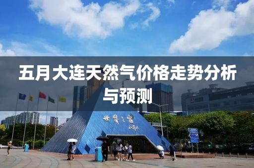 五月大连天然气价格走势分析与预测