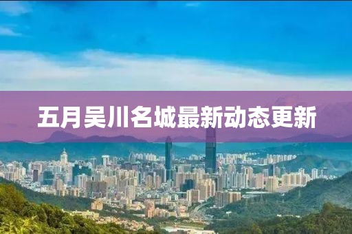 五月吴川名城最新动态更新