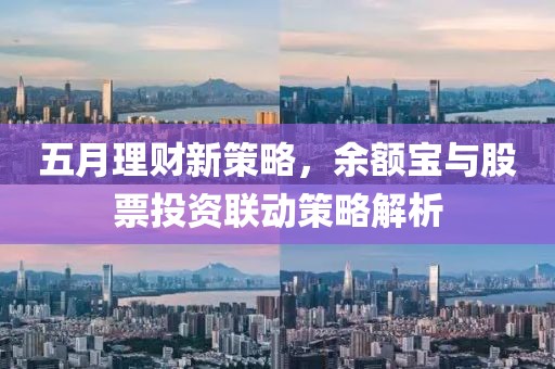 五月理财新策略，余额宝与股票投资联动策略解析
