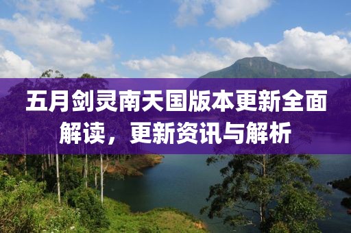 五月剑灵南天国版本更新全面解读，更新资讯与解析