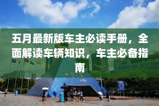 五月最新版车主必读手册，全面解读车辆知识，车主必备指南