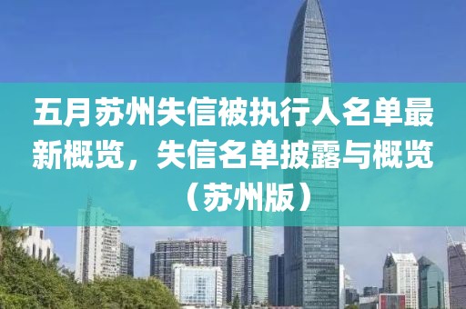 五月苏州失信被执行人名单最新概览，失信名单披露与概览（苏州版）