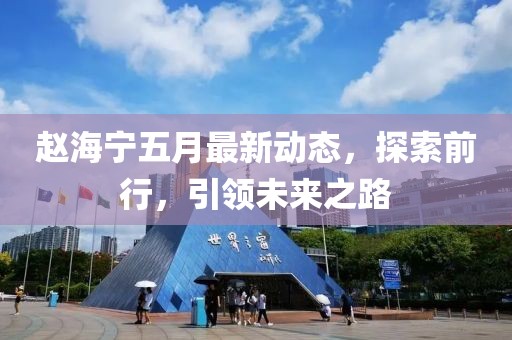 赵海宁五月最新动态，探索前行，引领未来之路