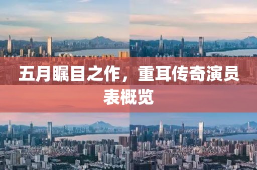 五月瞩目之作，重耳传奇演员表概览