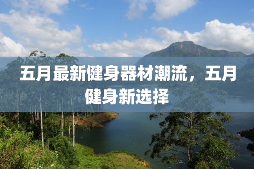 五月最新健身器材潮流，五月健身新选择