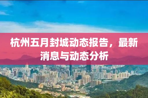 杭州五月封城动态报告，最新消息与动态分析