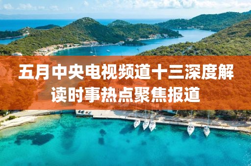 五月中央电视频道十三深度解读时事热点聚焦报道
