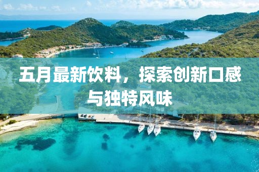 五月最新饮料，探索创新口感与独特风味