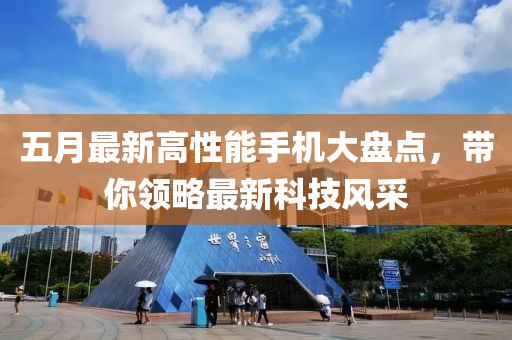 五月最新高性能手机大盘点，带你领略最新科技风采