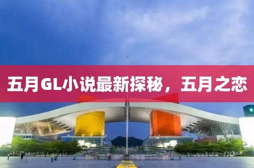 五月GL小说最新探秘，五月之恋