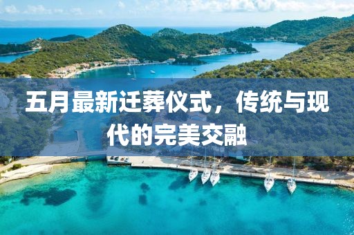 五月最新迁葬仪式，传统与现代的完美交融