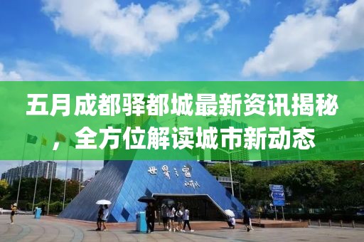 五月成都驿都城最新资讯揭秘，全方位解读城市新动态