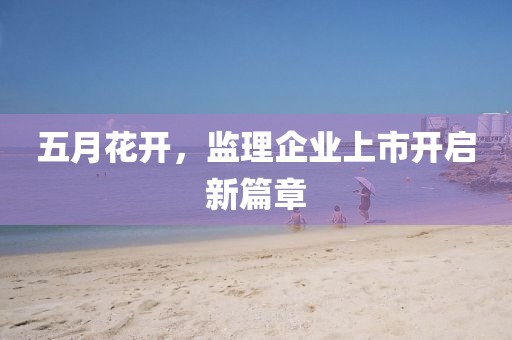 五月花开，监理企业上市开启新篇章