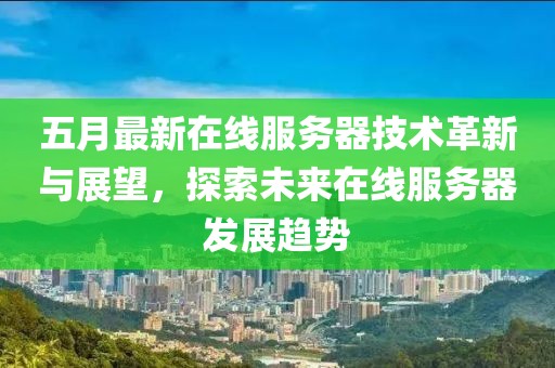 五月最新在线服务器技术革新与展望，探索未来在线服务器发展趋势