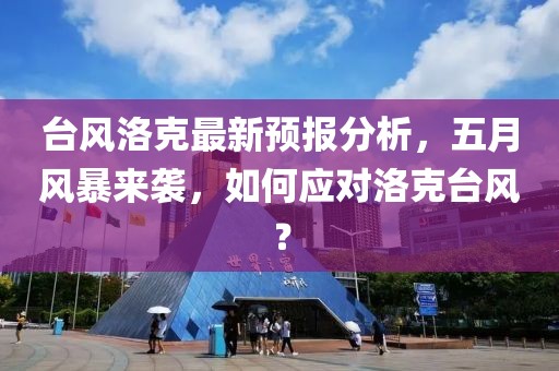 台风洛克最新预报分析，五月风暴来袭，如何应对洛克台风？