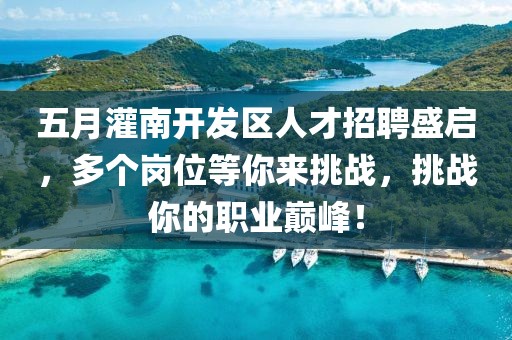 五月灌南开发区人才招聘盛启，多个岗位等你来挑战，挑战你的职业巅峰！