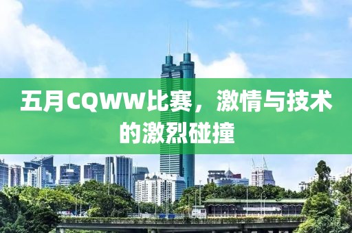 五月CQWW比赛，激情与技术的激烈碰撞